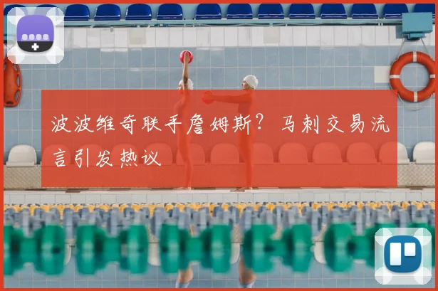 波波维奇联手詹姆斯？马刺交易流言引发热议
