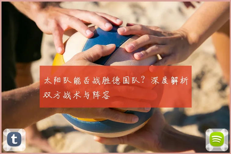 太阳队能否战胜德国队?深度解析双方战术与阵容