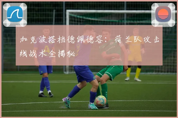 加克波搭档德佩德容:荷兰队攻击线战术全揭秘