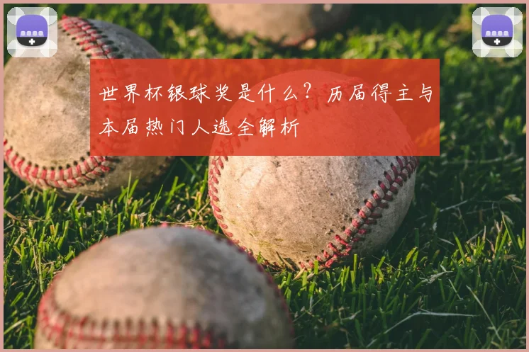 世界杯银球奖是什么?历届得主与本届热门人选全解析