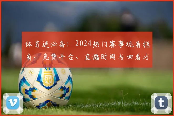 体育迷必备：2024热门赛事观看指南，免费平台、直播时间与回看方法一网打尽