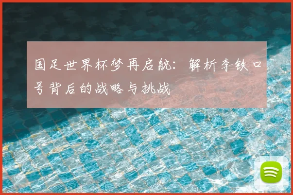 国足世界杯梦再启航:解析李铁口号背后的战略与挑战