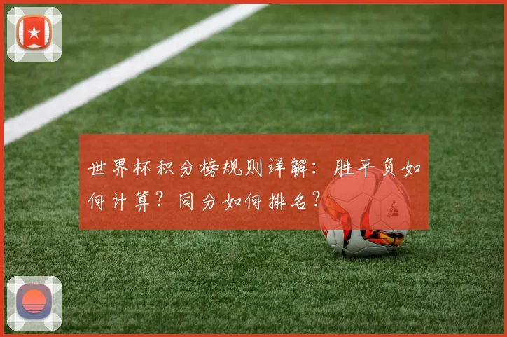 世界杯积分榜规则详解:胜平负如何计算?同分如何排名?